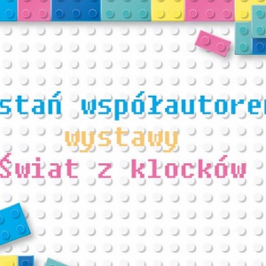 Zostań współautorem wystawy „Świat z klocków" 